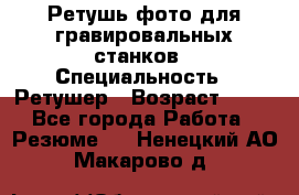 Ретушь фото для гравировальных станков › Специальность ­ Ретушер › Возраст ­ 40 - Все города Работа » Резюме   . Ненецкий АО,Макарово д.